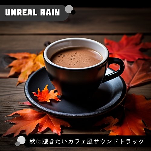秋に聴きたいカフェ風サウンドトラック Unreal Rain