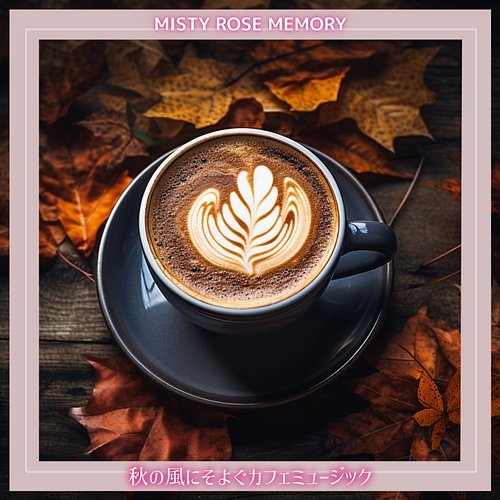 秋の風にそよぐカフェミュージック Misty Rose Memory