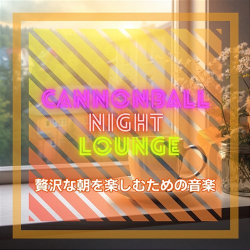 贅沢な朝を楽しむための音楽 Cannonball Night Lounge