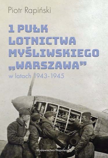 1 Pułk Lotnictwa Myśliwskiego Warszawa w latach 1943-1945 Rapiński Piotr