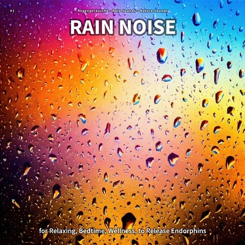 #1 Rain Noise for Relaxing, Bedtime, Wellness, to Release Endorphins Regengeräusche, Rain Sounds, Nature Sounds