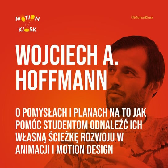 #1 Wojciech A. Hoffman - O pomysłach i planach na to jak pomóc studentom odnaleźć ich własną ścieżkę rozwoju w animacji i motion design - Motion Kiosk - podcast Ciereszyński Piotr