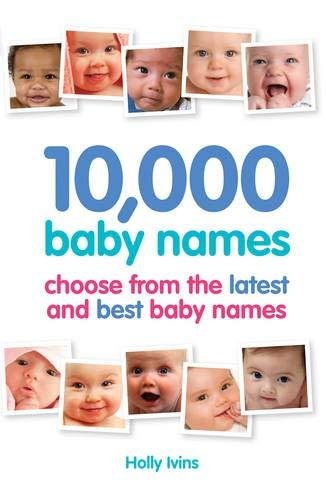 10,000 Baby Names: How to choose the best name for your baby Holly Ivins