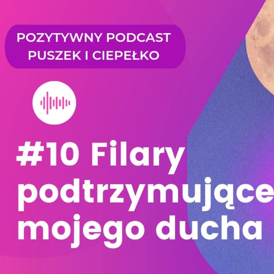 #10 # 10 FILARY PODTRZYMUJĄCE MOJEGO DUCHA - podcast Błaszczyk Agnieszka