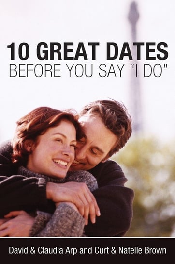 10 Great Dates Before You Say 'I Do' David Arp, Claudia Arp