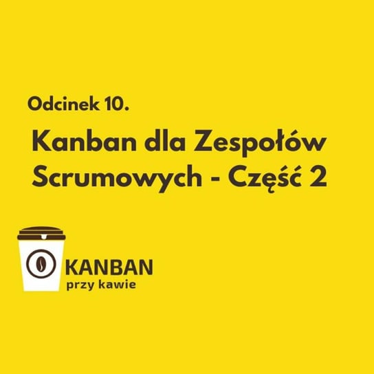 #10 Kanban dla Zespołów Scrumowych - Część 2 - Kanban przy kawie - podcast Orszewski Radosław