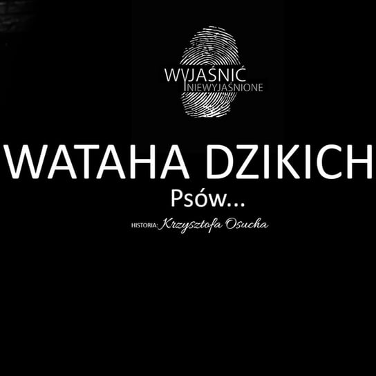 #10 Krzysztof Osuch - "Wataha dzikich psów" - podcast Wyjaśnić-Niewyjaśnione Paweł