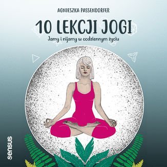 10 lekcji jogi. Jamy i nijamy w codziennym życiu - audiobook Passendorfer Agnieszka