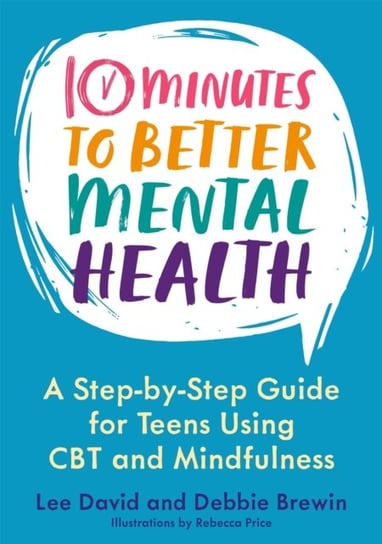 10 Minutes to Better Mental Health: A Step-by-Step Guide for Teens Using CBT and Mindfulness Lee David
