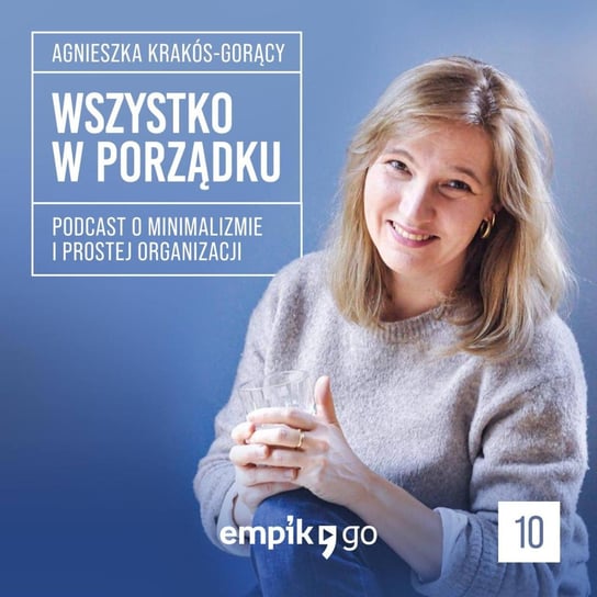 #10 Organizacja i minimalizm – Wszystko w porządku – Agnieszka Krakós-Gorący – podcast Krakós-Gorący Agnieszka
