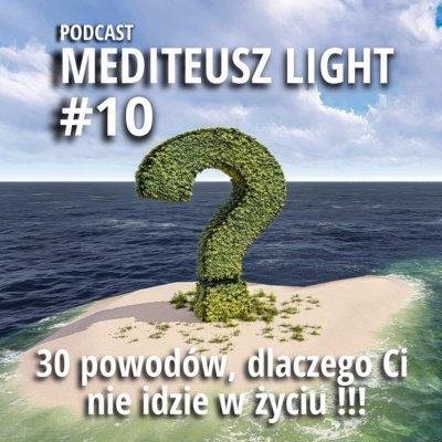 #10 Podcast Mediteusz Light / 30 Powodów, dlaczego Ci nie idzie w życiu!!! - MEDITEUSZ - podcast Opracowanie zbiorowe