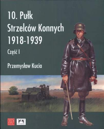 10 Pułk Strzelców Konnych 1918-1939. Część 1 Kucia Przemysław