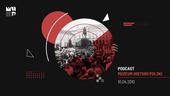 10. ROCZNICA KATASTROFY SMOLEŃSKIEJ - Podcast historyczny Muzeum Historii Polski - podcast Muzeum Historii Polski