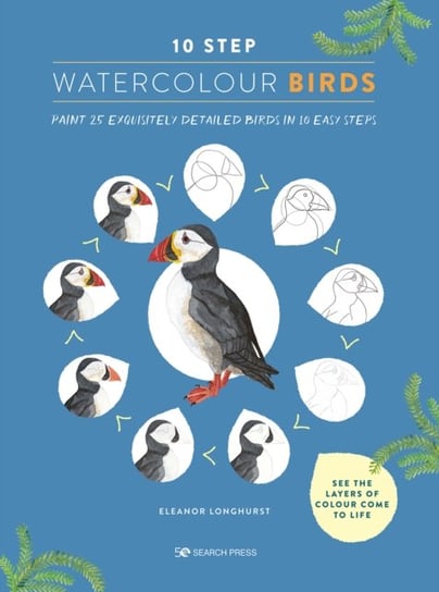 10 Step Watercolour: Birds: Paint 25 Exquisitely Detailed Birds in 10 Easy Steps Eleanor Longhurst