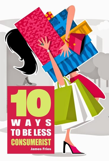 10 Ways to Be Less Consumerist James Fries