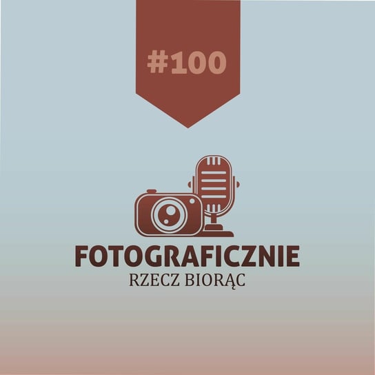 #100 - 100! / Co sobie kupiłem? / Jak być lepszym fotografem? - Fotograficznie rzecz biorąc - podcast Kasolik Szymon