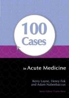 100 Cases in Acute Medicine Layne Kerry, Fok Henry, Nabeebaccus Adam
