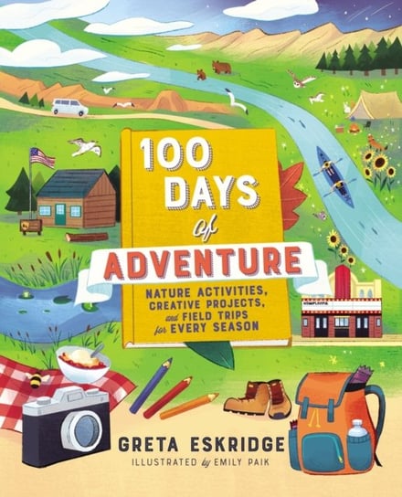 100 Days of Adventure: Nature Activities, Creative Projects, and Field Trips for Every Season Greta Eskridge