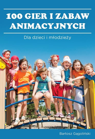 100 gier i zabaw animacyjnych dla dzieci i młodzieży Gągoliński Bartosz