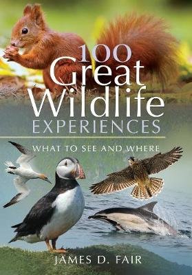 100 Great Wildlife Experiences: What to See and Where Pen & Sword Books Ltd