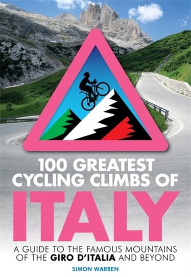 100 Greatest Cycling Climbs of Italy: A guide to the famous mountains of the Giro dItalia and beyond Warren Simon