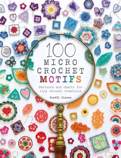 100 Micro Crochet Motifs: Patterns and charts for tiny crochet creations Steffi Glaves