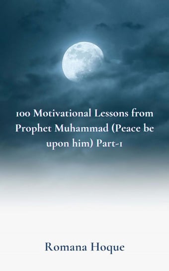 100 Motivational Lessons from Prophet Muhammad Romana Hoque