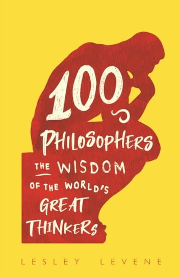 100 Philosophers: The Wisdom of the Worlds Great Thinkers Lesley Levene