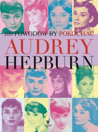 100 powodów by pokochać Audrey Hepburn Opracowanie zbiorowe