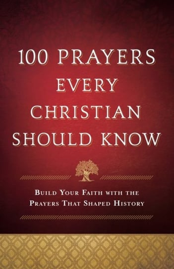 100 Prayers Every Christian Should Know. Build Your Faith with the Prayers That Shaped History Opracowanie zbiorowe