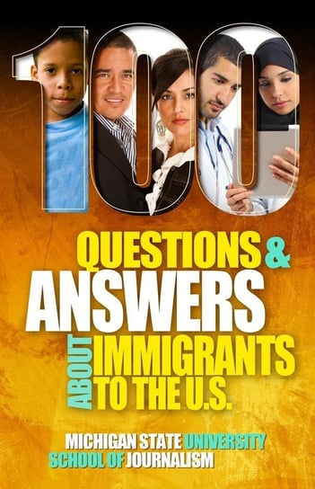 100 Questions and Answers About Immigrants to the U.S. Michigan State School Of Journalism