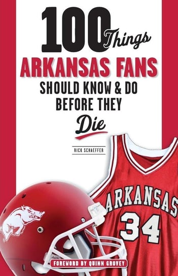 100 Things Arkansas Fans Should Know & Do Before They Die Schaeffer Rick