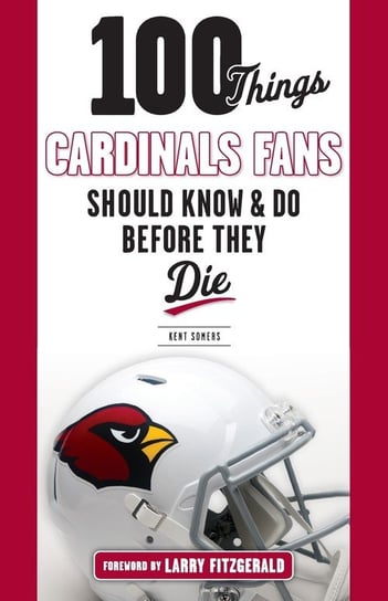 100 Things Cardinals Fans Should Know and Do Before They Die Kent Somers