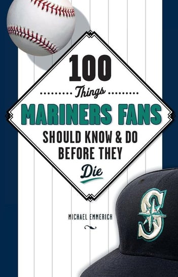 100 Things Mariners Fans Should Know & Do Before They Die Emmerich Michael