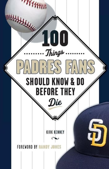 100 Things Padres Fans Should Know & Do Before They Die Kenney Kirk