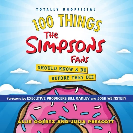 100 Things the Simpsons Fans Should Know & Do Before They Die Allie Goertz, Julia Prescott, Pete Cross, Angie Kane