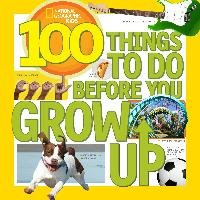 100 Things to Do Before You Grow Up National Geographic Kids