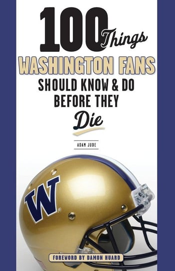 100 Things Washington Fans Should Know & Do Before They Die Jude Adam