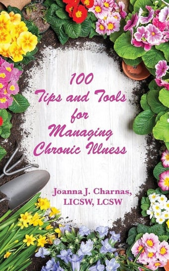 100 Tips and Tools for Managing Chronic Illness Charnas Joanna