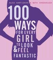 100 Ways for Every Girl to Look and Feel Fantastic Hart-Davis Alice, Hindhaugh Beth