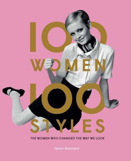 100 Women * 100 Styles: The Women Who Changed the Way We Look Tamsin Blanchard