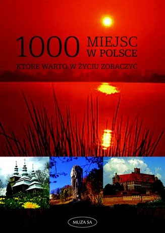 1000 miejsc w Polsce które warto w życiu zobaczyć Opracowanie zbiorowe