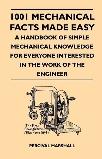 1001 Mechanical Facts Made Easy - A Handbook Of Simple Mechanical Knowledge For Everyone Interested In The Work Of The Engineer Marshall Percival