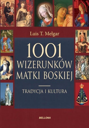 1001 wizerunków Matki Boskiej.  Kultura i tradycja Melgar Luis T.