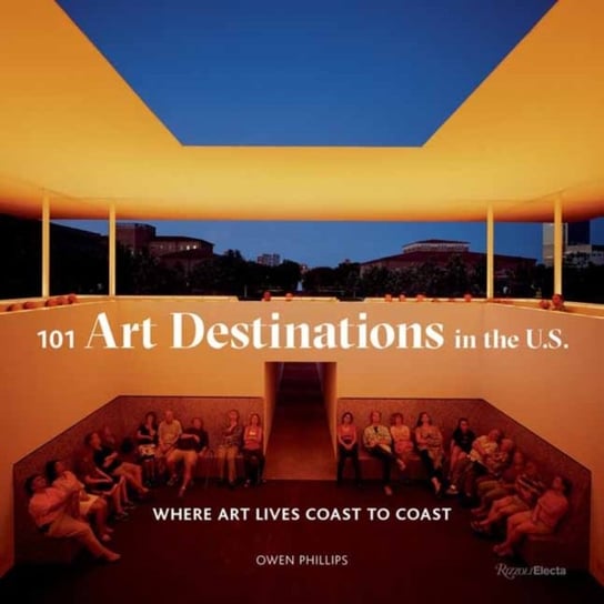 101 Art Destinations in the U.S. Where Art Lives Coast to Coast Owen Phillips