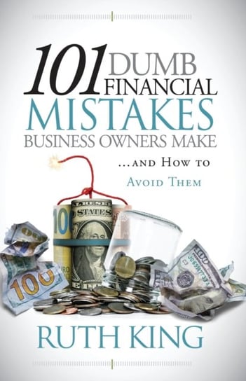 101 Dumb Financial Mistakes Business Owners Make and How to Avoid Them Ruth King