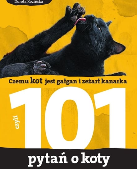 101 pytań o koty, czyli czemu kot jest gałgan i zeżarł kanarka Kozińska Dorota