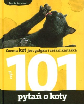 101 pytań o koty, czyli czemu kot jest gałgan i zeżarł kanarka Kozińska Dorota