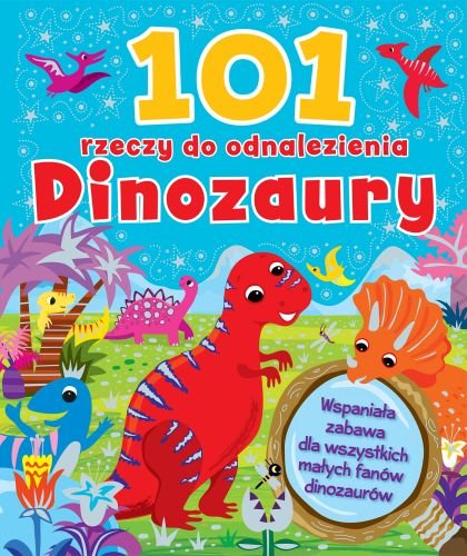 101 rzeczy do odnalezienia. Dinozaury Opracowanie zbiorowe