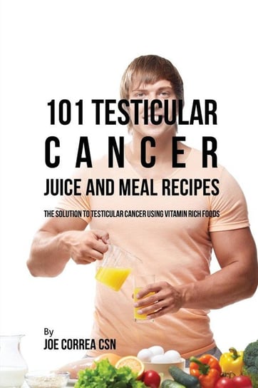 101 Testicular Cancer Juice and Meal Recipes Correa Joe